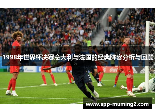 1998年世界杯决赛意大利与法国的经典阵容分析与回顾